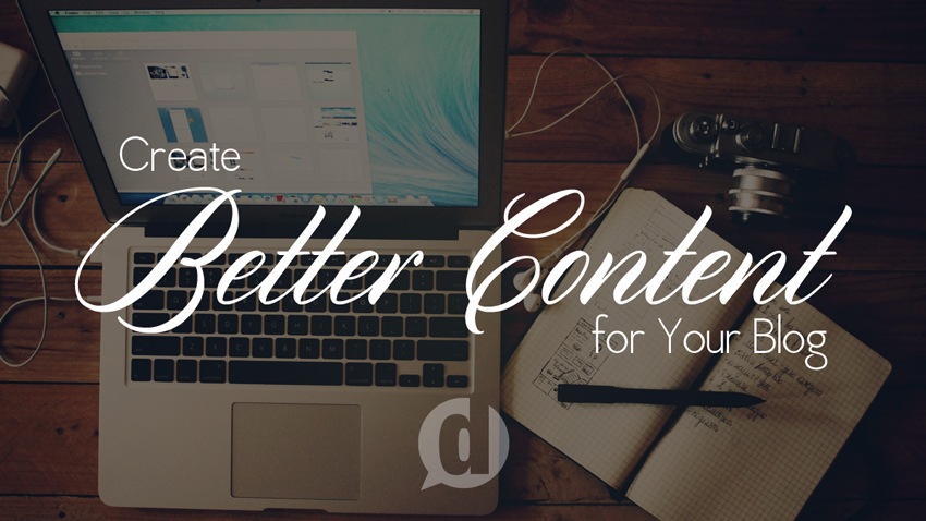 4 Ways to Create Better Content for Your Blog